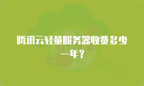 腾讯云轻量服务器收费多少一年？