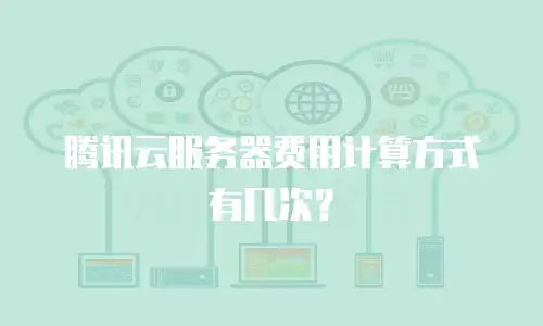 腾讯云服务器费用计算方式有几次？