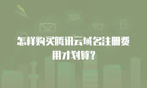 怎样购买腾讯云域名注册费用才划算？