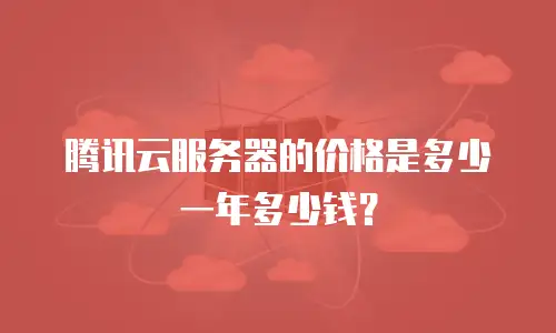 腾讯云服务器的价格是多少一年多少钱？
