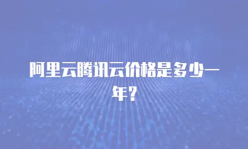 阿里云腾讯云价格是多少一年？