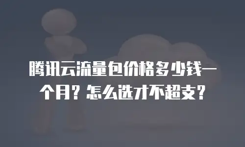 腾讯云流量包价格多少钱一个月？怎么选才不超支？