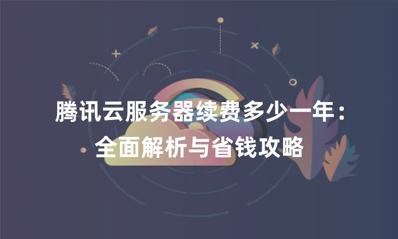 腾讯云服务器续费多少一年：全面解析与省钱攻略