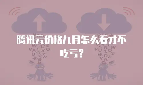 腾讯云价格九月怎么看才不吃亏？