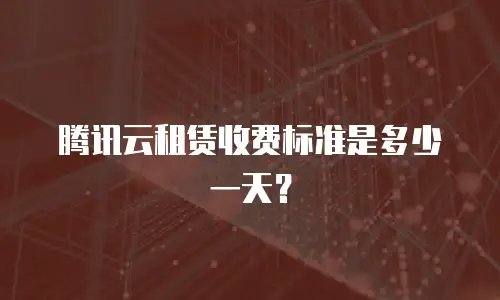 腾讯云租赁收费标准是多少一天？