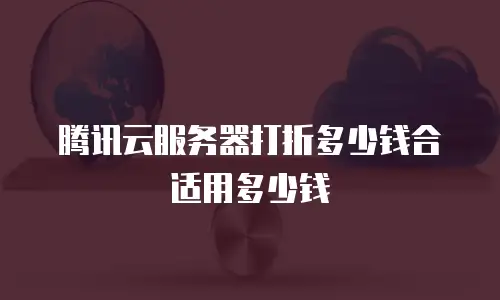 腾讯云服务器打折多少钱合适用多少钱