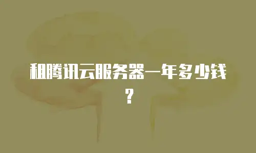 租腾讯云服务器一年多少钱？