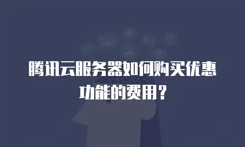 腾讯云服务器如何购买优惠功能的费用？