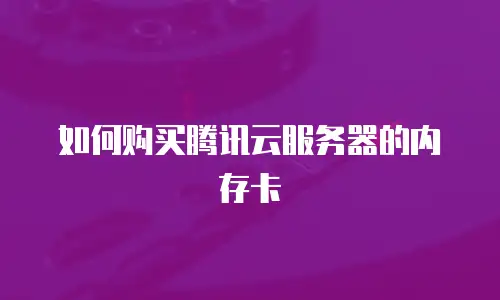 如何购买腾讯云服务器的内存卡