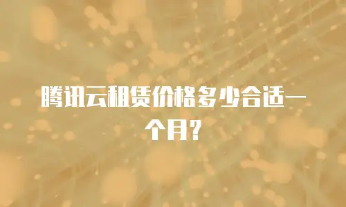 腾讯云租赁价格多少合适一个月？