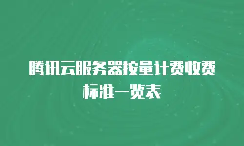腾讯云服务器按量计费收费标准一览表