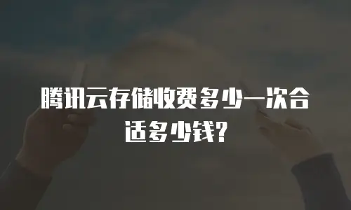 腾讯云存储收费多少一次合适多少钱？
