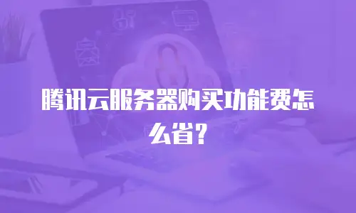 腾讯云服务器购买功能费怎么省？