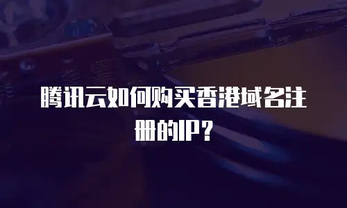 腾讯云如何购买香港域名注册的IP？