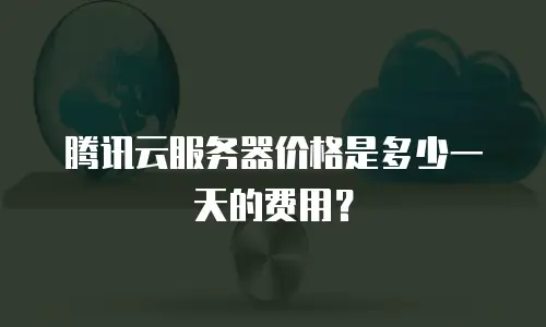 腾讯云服务器价格是多少一天的费用？