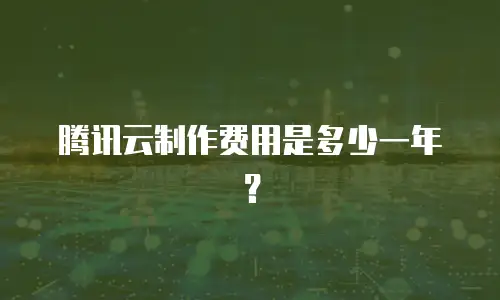 腾讯云制作费用是多少一年？