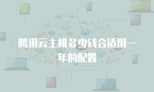 腾讯云主机多少钱合适用一年的配置