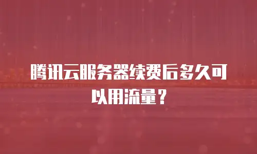 腾讯云服务器续费后多久可以用流量？