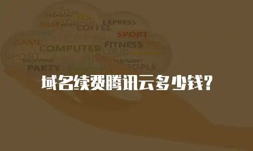 域名续费腾讯云多少钱？