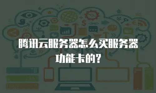 腾讯云服务器怎么买服务器功能卡的？