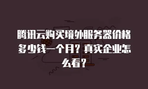 腾讯云购买境外服务器价格多少钱一个月？真实企业怎么看？