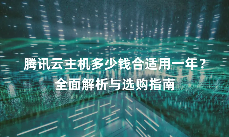 腾讯云主机多少钱合适用一年？全面解析与选购指南