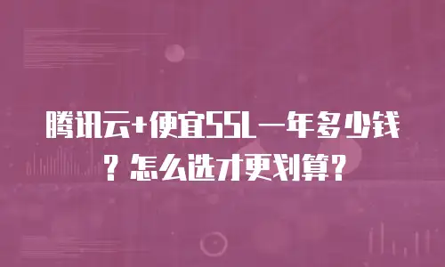 腾讯云+便宜SSL一年多少钱？怎么选才更划算？