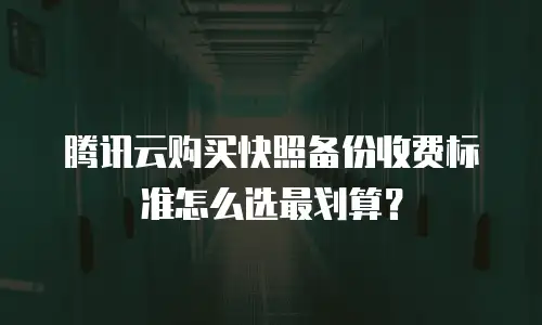 腾讯云购买快照备份收费标准怎么选最划算？