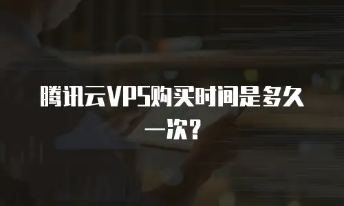 腾讯云VPS购买时间是多久一次？
