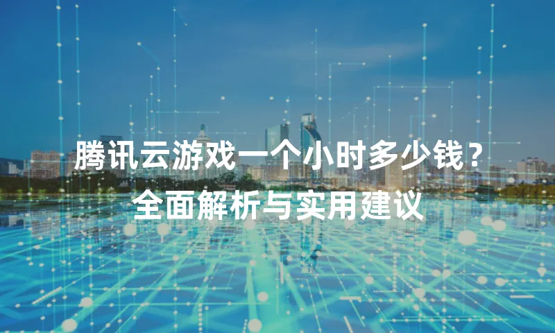 腾讯云游戏一个小时多少钱？全面解析与实用建议