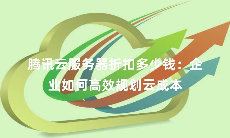 腾讯云服务器折扣多少钱：企业如何高效规划云成本