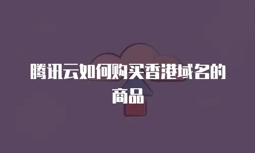 腾讯云如何购买香港域名的商品