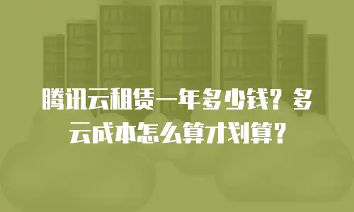 腾讯云租赁一年多少钱？多云成本怎么算才划算？