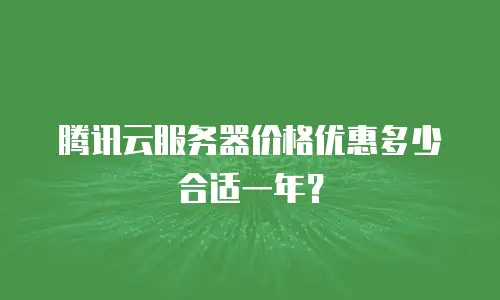 腾讯云服务器价格优惠多少合适一年？