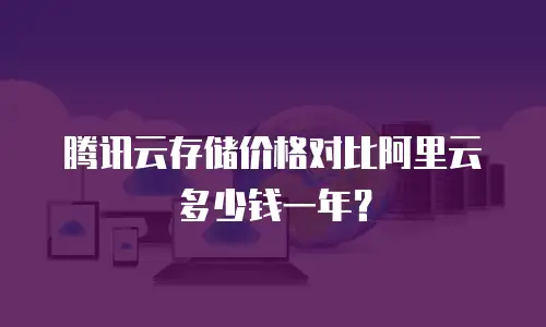 腾讯云存储价格对比阿里云多少钱一年？