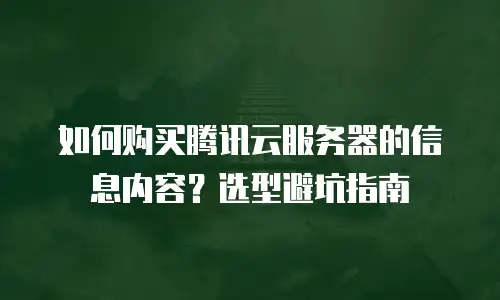 如何购买腾讯云服务器的信息内容？选型避坑指南