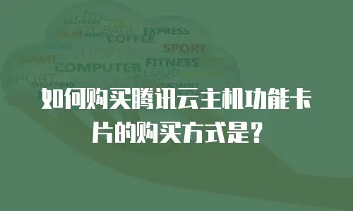 如何购买腾讯云主机功能卡片的购买方式是？
