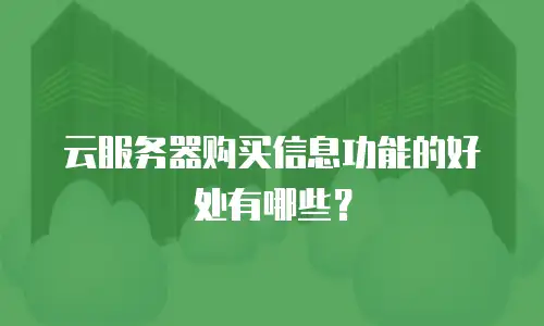 云服务器购买信息功能的好处有哪些？