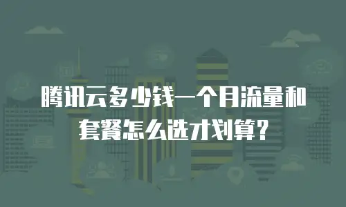 腾讯云多少钱一个月流量和套餐怎么选才划算？