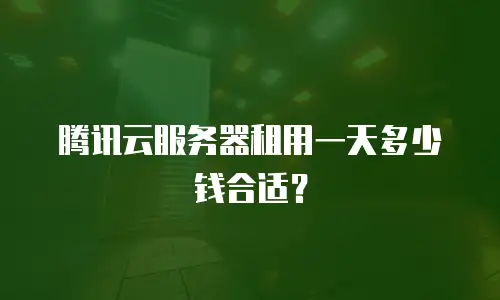 腾讯云服务器租用一天多少钱合适？