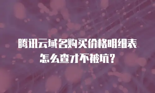 腾讯云域名购买价格明细表怎么查才不被坑？
