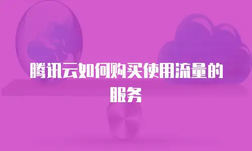 腾讯云如何购买使用流量的服务