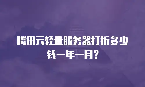 腾讯云轻量服务器打折多少钱一年一月？