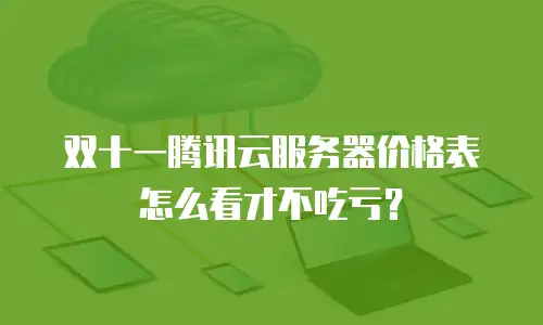 双十一腾讯云服务器价格表怎么看才不吃亏？