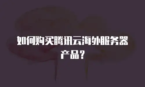 如何购买腾讯云海外服务器产品？