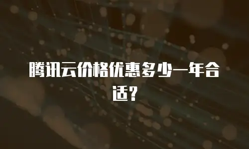 腾讯云价格优惠多少一年合适？