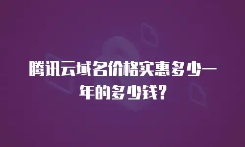 腾讯云域名价格实惠多少一年的多少钱？