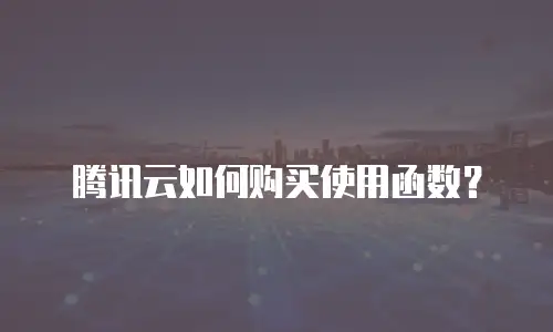 腾讯云如何购买使用函数？