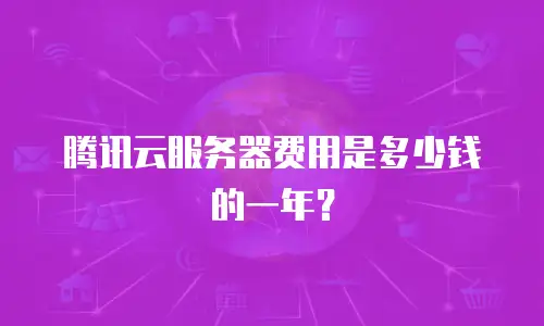 腾讯云服务器费用是多少钱的一年？