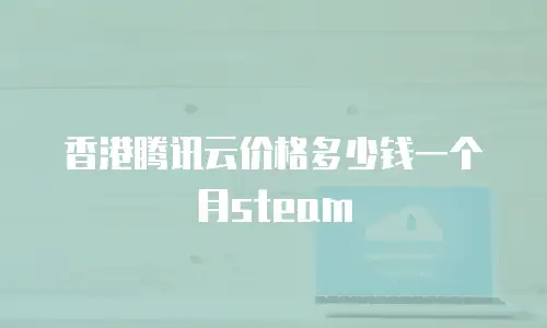 香港腾讯云价格多少钱一个月steam